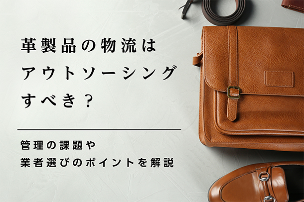 革製品の物流はアウトソーシングすべき？管理の課題や業者選びのポイントを解説