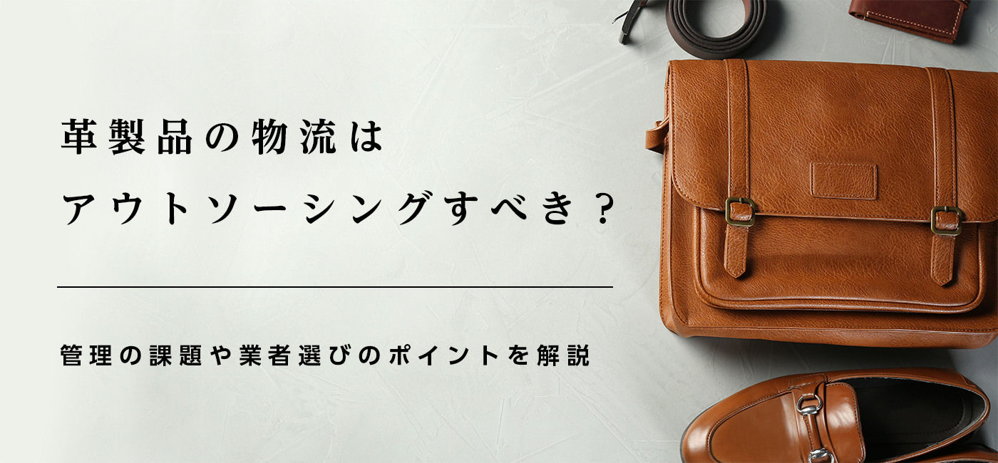 革製品の物流はアウトソーシングすべき？管理の課題や業者選びのポイントを解説