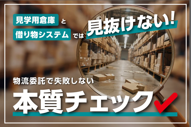 見学用倉庫と借り物システムでは見抜けない ――物流委託で失敗しない3つの本質チェック