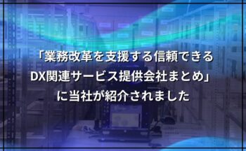 「業務改革を支援する信頼できるDX関連サービス提供会社まとめ」に当社が紹介されました