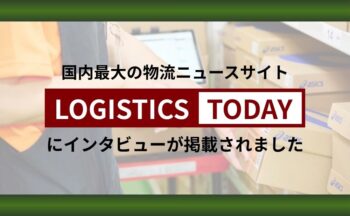 国内最大の物流ニュースサイト「LOGISTICS TODAY」に当社インタビューが掲載されました